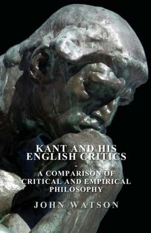 Kant and His English Critics - A Comparison of Critical and Empirical Philosophy de John Watson