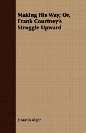 Making His Way; Or, Frank Courtney's Struggle Upward de Horatio Alger