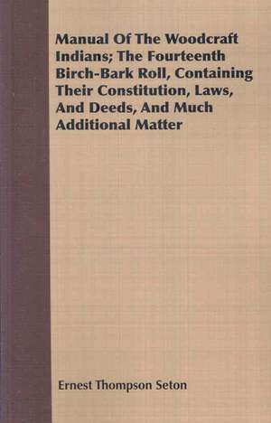 Manual of the Woodcraft Indians; The Fourteenth Birch-Bark Roll, Containing Their Constitution, Laws, and Deeds, and Much Additional Matter: For Technical Schools and Engineers de Ernest Thompson Seton