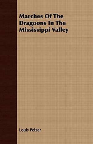 Marches of the Dragoons in the Mississippi Valley: For Technical Schools and Engineers de Louis Pelzer