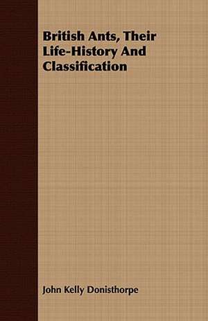 British Ants, Their Life-History and Classification: A Meditative Commentary de John Kelly Donisthorpe