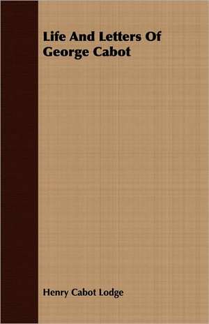 Life and Letters of George Cabot: Together with the Acts of Parliament de Henry Cabot Lodge