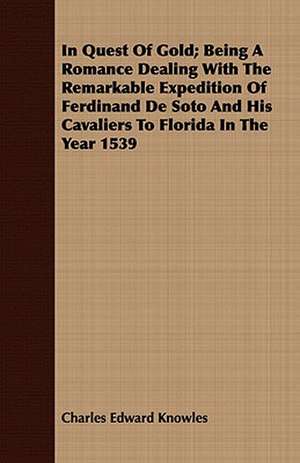 In Quest of Gold; Being a Romance Dealing with the Remarkable Expedition of Ferdinand de Soto and His Cavaliers to Florida in the Year 1539 de Charles Edward Knowles