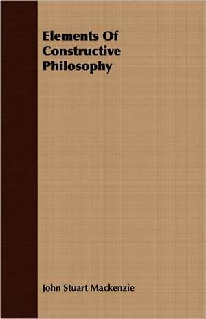 Elements of Constructive Philosophy: An Outline of Philosophy de John Stuart Mackenzie