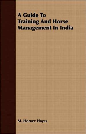 A Guide to Training and Horse Management in India: Prepared at the Request of the Pennsylvania-German Society de M. Horace Hayes