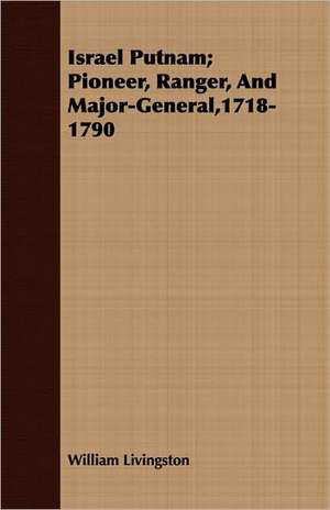 Israel Putnam; Pioneer, Ranger, and Major-General,1718-1790: A Romance of the Northern Trail de William Livingston