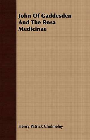 John of Gaddesden and the Rosa Medicinae: (Specially Adapted for Public Reading) de Henry Patrick Cholmeley