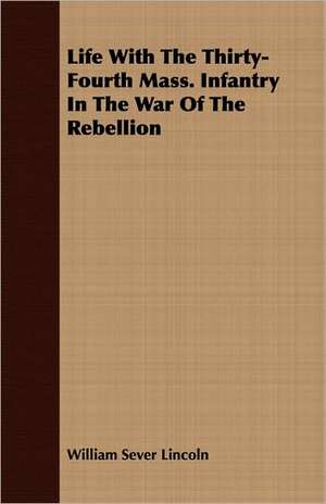 Life with the Thirty-Fourth Mass. Infantry in the War of the Rebellion: A Romance of the Aegean Sea de William Sever Lincoln