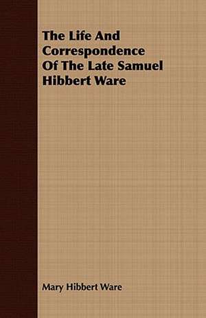 The Life and Correspondence of the Late Samuel Hibbert Ware: A Romance of the Aegean Sea de Mary Hibbert Ware