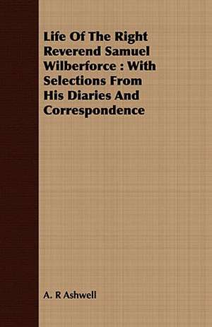 Life of the Right Reverend Samuel Wilberforce: With Selections from His Diaries and Correspondence de A. R Ashwell