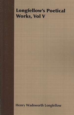 Longfellow's Poetical Works, Vol V de Henry Wadsworth Longfellow