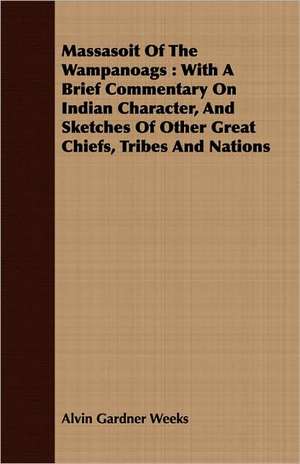 Massasoit of the Wampanoags: With a Brief Commentary on Indian Character, and Sketches of Other Great Chiefs, Tribes and Nations de Alvin Gardner Weeks