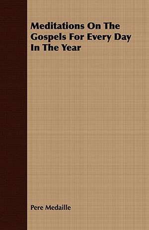 Meditations on the Gospels for Every Day in the Year: Being the Soliloquies or Documents of Christian Perfection de Pere Medaille