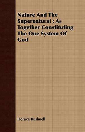 Nature and the Supernatural: As Together Constituting the One System of God de Horace Bushnell