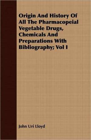 Origin and History of All the Pharmacopeial Vegetable Drugs, Chemicals and Preparations with Bibliography; Vol I: The Effect of American Immigration Laws, Regulations, and Judicial Decisions Upon the Chinese and Japanese on the Amer de John Uri Lloyd