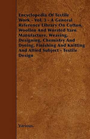 Encyclopedia of Textile Work - Vol. 3 - A General Reference Library on Cotton, Woollen and Worsted Yarn Manufacture, Weaving, Designing, Chemistry and de Various