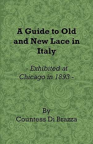 A Guide to Old and New Lace in Italy - Exhibited at Chicago in 1893 de Countess Di Brazza