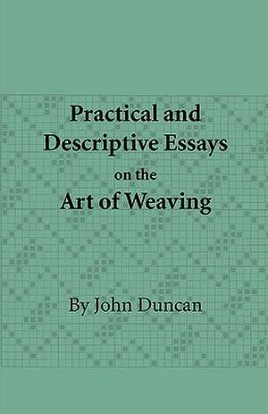 Practical and Descriptive Essays on the Art of Weaving de John Duncan