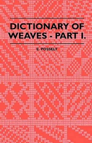 Dictionary Of Weaves - Part I. de E. Posselt