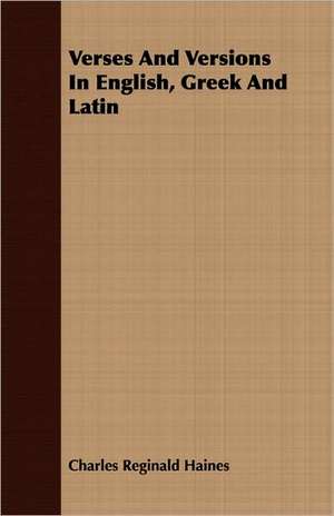 Verses and Versions in English, Greek and Latin: A Biography de Charles Reginald Haines