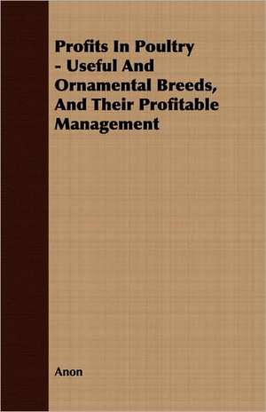 Profits in Poultry - Useful and Ornamental Breeds, and Their Profitable Management: Translated from the Original Swahili de Anon