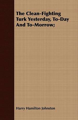 The Clean-Fighting Turk Yesterday, To-Day and To-Morrow; de Harry Hamilton Sir Johnston