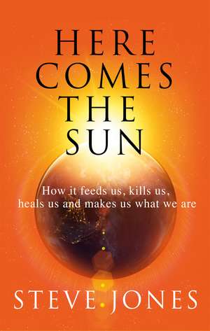 Here Comes the Sun: How it feeds us, kills us, heals us and makes us what we are de Professor Steve Jones