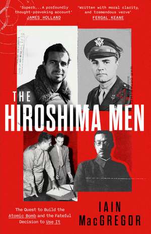 The Hiroshima Men: The Quest to Build the Atomic Bomb, and the Fateful Decision to Use It de Iain MacGregor