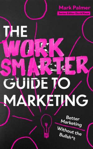 The Work Smarter Guide to Marketing de Mark Palmer