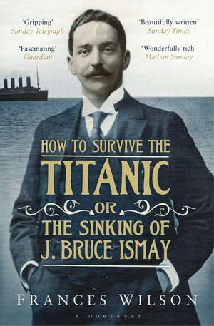 How to Survive the Titanic or The Sinking of J. Bruce Ismay de Frances Wilson