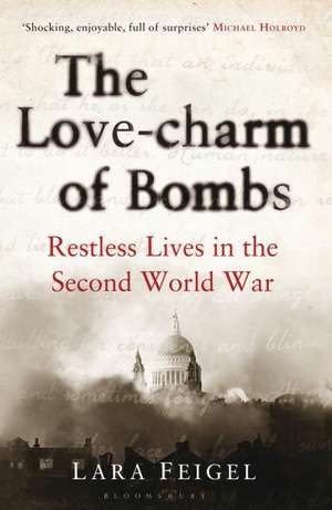 The Love-charm of Bombs: Restless Lives in the Second World War de Lara Feigel