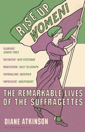 Rise Up Women!: The Remarkable Lives of the Suffragettes de Dr Diane Atkinson