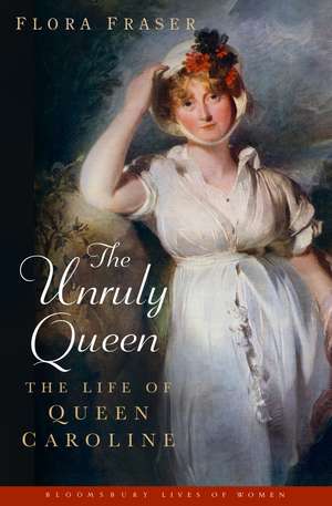 The Unruly Queen: The Life of Queen Caroline de Flora Fraser