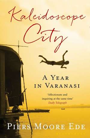 Kaleidoscope City: A Year in Varanasi de Piers Moore Ede