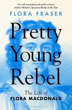 Pretty Young Rebel: The Life of Flora Macdonald de Flora Fraser