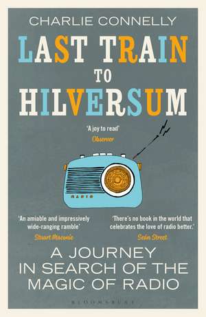 Last Train to Hilversum: A journey in search of the magic of radio de Charlie Connelly