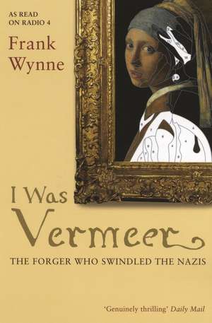 I Was Vermeer: The Forger who Swindled the Nazis de Frank Wynne