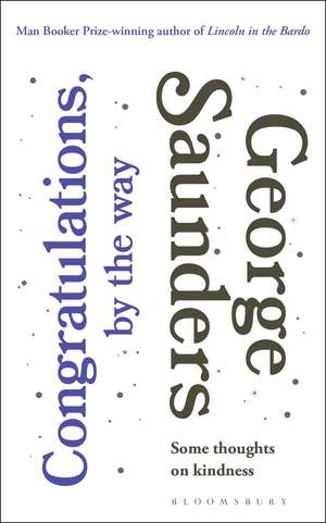 Congratulations, by the way: Some Thoughts on Kindness de George Saunders