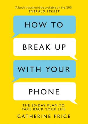 How to Break Up With Your Phone: The 30-Day Plan to Take Back Your Life de Catherine Price