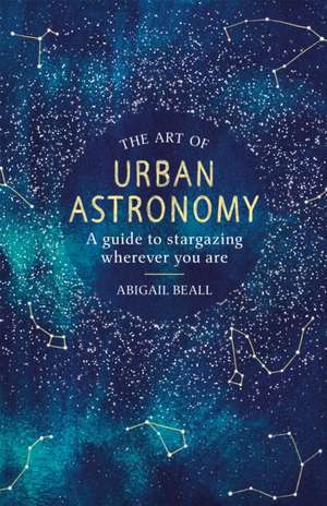 The Art of Urban Astronomy de Abigail Beall