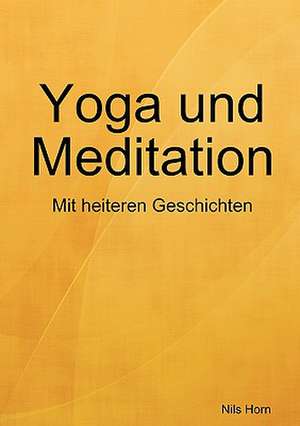 Yoga Und Meditation Das Heitere Bungsbuch de Nils Horn