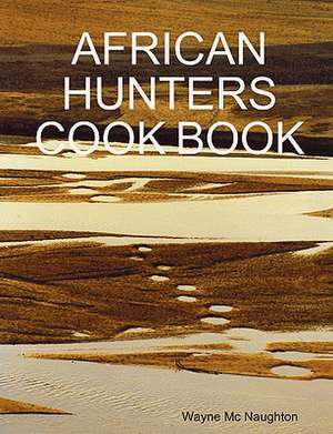 African Hunters Cook Book de Wayne Mc Naughton