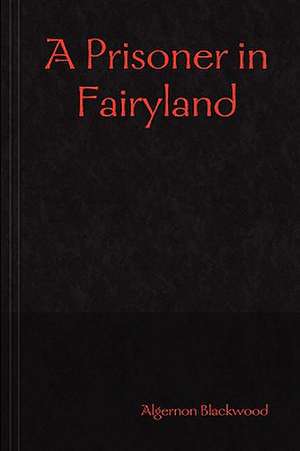 A Prisoner in Fairyland de Algernon Blackwood