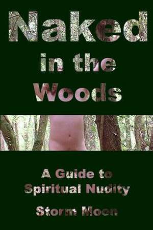 Naked in the Woods- A Guide to Spiritual Nudity de Storm Moon