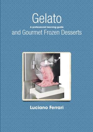 Gelato and Gourmet Frozen Desserts - A Professional Learning Guide de Luciano Ferrari