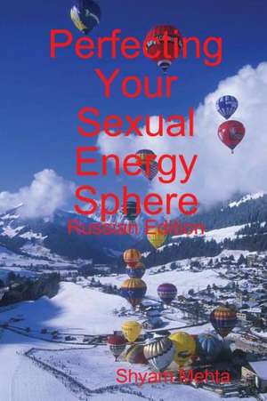 Perfecting Your Sexual Energy Sphere: Russian Edition de Shyam Mehta