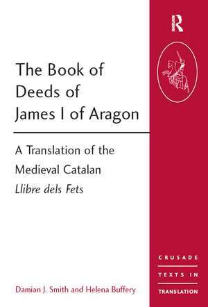 The Book of Deeds of James I of Aragon: A Translation of the Medieval Catalan Llibre dels Fets de Damian J. Smith