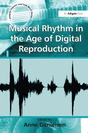 Musical Rhythm in the Age of Digital Reproduction de Anne Danielsen