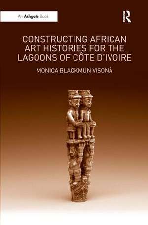 Constructing African Art Histories for the Lagoons of Côte d'Ivoire de Monica Blackmun Visonà