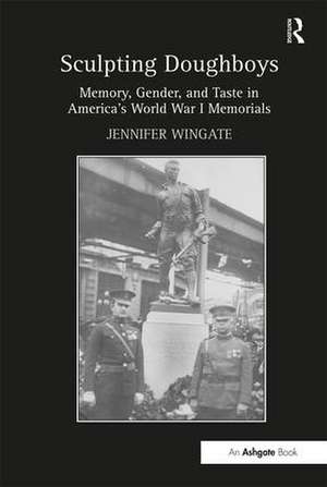 Sculpting Doughboys: Memory, Gender, and Taste in America's World War I Memorials de Jennifer Wingate